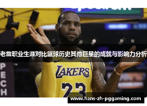 老詹职业生涯对比篮球历史其他巨星的成就与影响力分析
