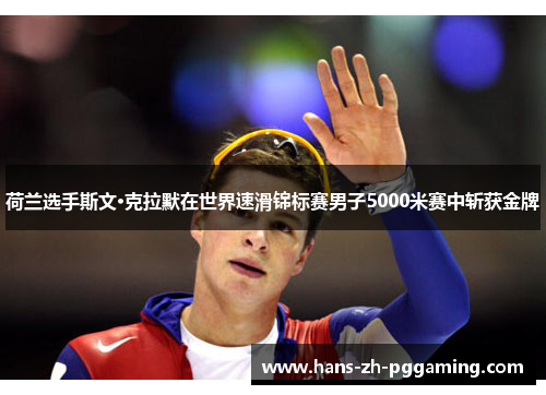 荷兰选手斯文·克拉默在世界速滑锦标赛男子5000米赛中斩获金牌
