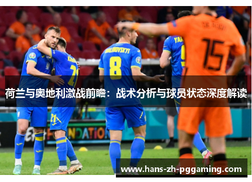 荷兰与奥地利激战前瞻：战术分析与球员状态深度解读