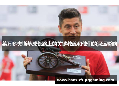 莱万多夫斯基成长路上的关键教练和他们的深远影响