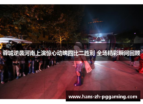 蓉城逆袭河南上演惊心动魄四比二胜利 全场精彩瞬间回顾