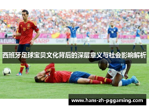 西班牙足球宝贝文化背后的深层意义与社会影响解析