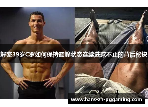 解密39岁C罗如何保持巅峰状态连续进球不止的背后秘诀 解密39岁C罗如何保持巅峰状态连续进球不止的背后秘诀