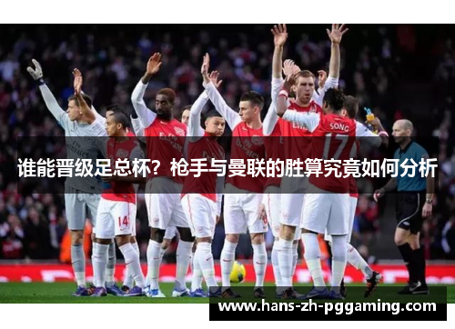 谁能晋级足总杯?枪手与曼联的胜算究竟如何分析 谁能晋级足总杯?枪手与曼联的胜算究竟如何分析