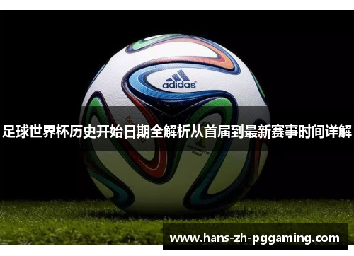 足球世界杯历史开始日期全解析从首届到最新赛事时间详解