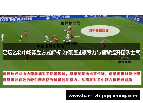 足坛名将中场激励方式解析 如何通过领导力与智慧提升团队士气 足坛名将中场激励方式解析 如何通过领导力与智慧提升团队士气