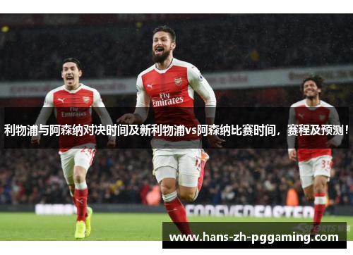 利物浦与阿森纳对决时间及新利物浦vs阿森纳比赛时间，赛程及预测！
