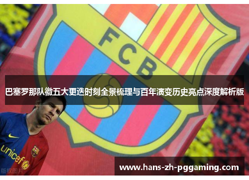 巴塞罗那队徽五大更迭时刻全景梳理与百年演变历史亮点深度解析版
