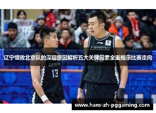 辽宁惜败北京队的深层原因解析五大关键因素全面揭示比赛走向