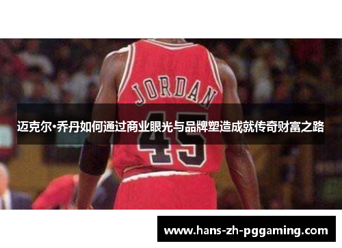 迈克尔·乔丹如何通过商业眼光与品牌塑造成就传奇财富之路