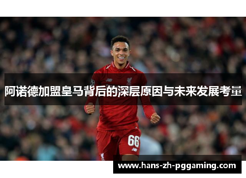 阿诺德加盟皇马背后的深层原因与未来发展考量 阿诺德加盟皇马背后的深层原因与未来发展考量