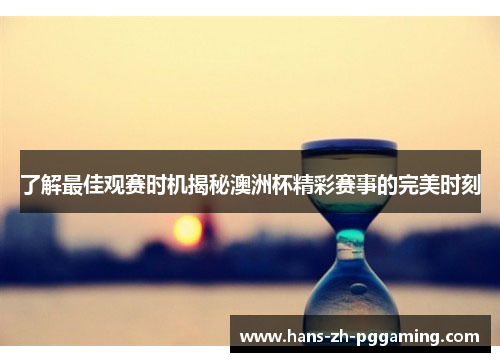 了解最佳观赛时机揭秘澳洲杯精彩赛事的完美时刻 了解最佳观赛时机揭秘澳洲杯精彩赛事的完美时刻