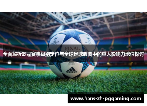 全面解析欧冠赛事级别定位与全球足球版图中的重大影响力地位探讨 全面解析欧冠赛事级别定位与全球足球版图中的重大影响力地位探讨