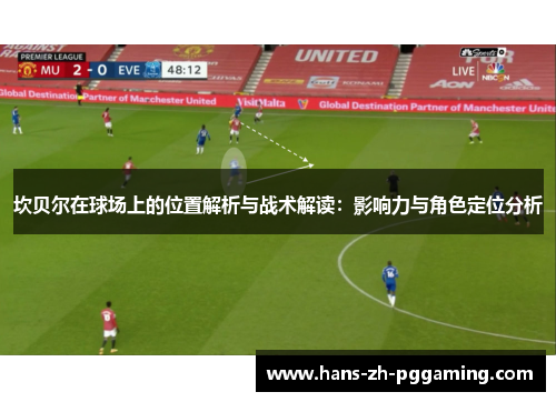 坎贝尔在球场上的位置解析与战术解读:影响力与角色定位分析 坎贝尔在球场上的位置解析与战术解读:影响力与角色定位分析