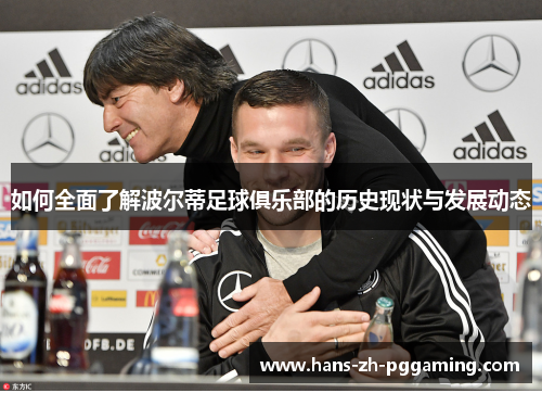 如何全面了解波尔蒂足球俱乐部的历史现状与发展动态 如何全面了解波尔蒂足球俱乐部的历史现状与发展动态