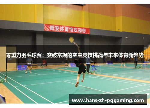 零重力羽毛球赛：突破常规的空中竞技挑战与未来体育新趋势