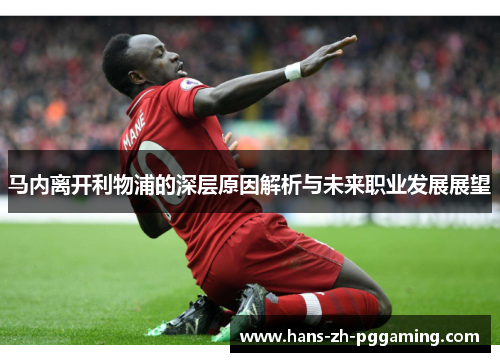 马内离开利物浦的深层原因解析与未来职业发展展望
