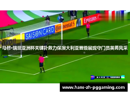 马修·瑞恩亚洲杯关键扑救力保澳大利亚晋级展现守门员英勇风采