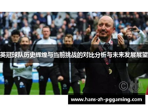 英冠球队历史辉煌与当前挑战的对比分析与未来发展展望 英冠球队历史辉煌与当前挑战的对比分析与未来发展展望