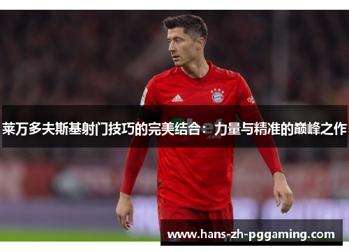 莱万多夫斯基射门技巧的完美结合：力量与精准的巅峰之作