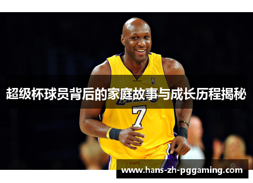 超级杯球员背后的家庭故事与成长历程揭秘