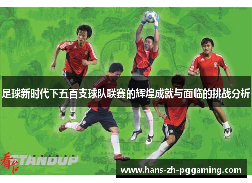 足球新时代下五百支球队联赛的辉煌成就与面临的挑战分析 足球新时代下五百支球队联赛的辉煌成就与面临的挑战分析
