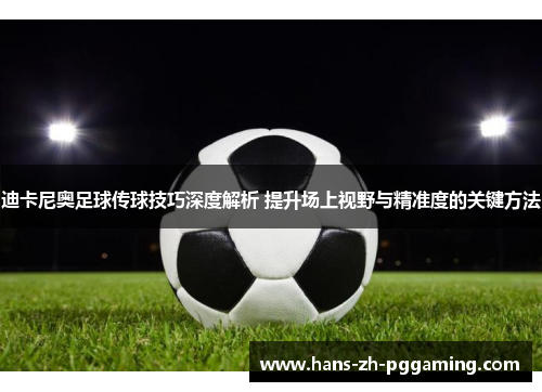 迪卡尼奥足球传球技巧深度解析 提升场上视野与精准度的关键方法
