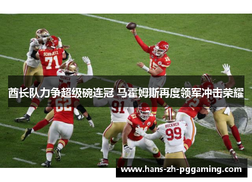 酋长队力争超级碗连冠 马霍姆斯再度领军冲击荣耀 酋长队力争超级碗连冠 马霍姆斯再度领军冲击荣耀