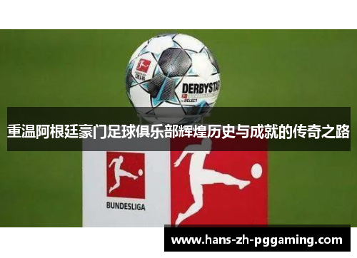 重温阿根廷豪门足球俱乐部辉煌历史与成就的传奇之路