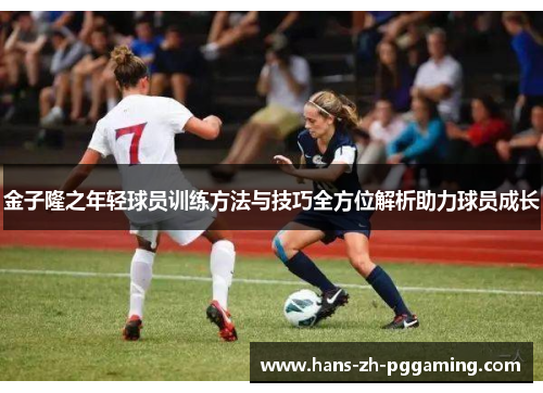 金子隆之年轻球员训练方法与技巧全方位解析助力球员成长