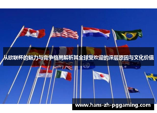 从欧联杯的魅力与竞争格局解析其全球受欢迎的深层原因与文化价值