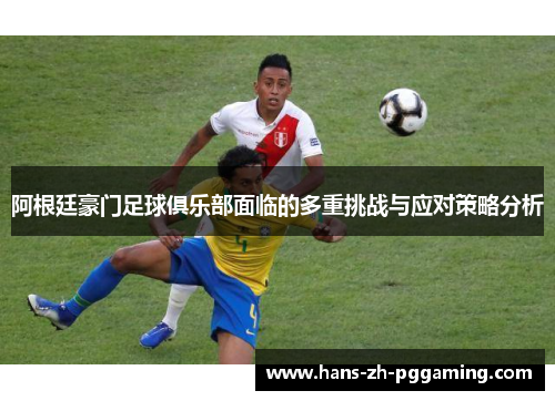 阿根廷豪门足球俱乐部面临的多重挑战与应对策略分析