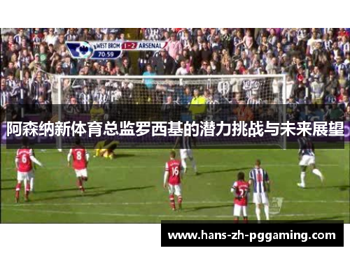 阿森纳新体育总监罗西基的潜力挑战与未来展望