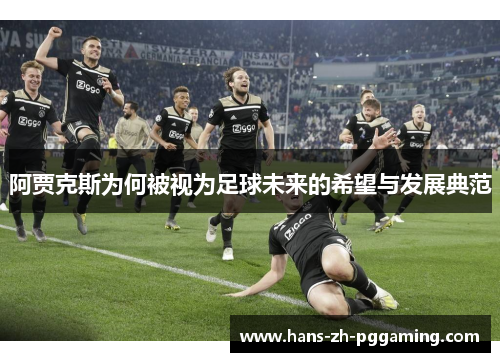 阿贾克斯为何被视为足球未来的希望与发展典范 阿贾克斯为何被视为足球未来的希望与发展典范