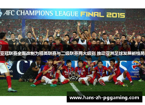 亚冠联赛全面改制为精英联赛与二级联赛两大级别 推动亚洲足球发展新格局