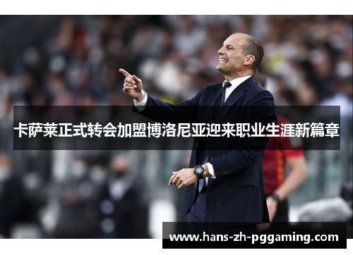 卡萨莱正式转会加盟博洛尼亚迎来职业生涯新篇章 卡萨莱正式转会加盟博洛尼亚迎来职业生涯新篇章