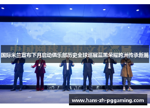 国际米兰宣布下月启动俱乐部历史全球巡展蓝黑荣耀跨洲传承新篇