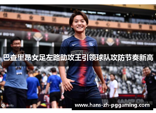 巴查里昂女足左路助攻王引领球队攻防节奏新高