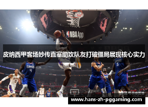 皮纳西甲客场妙传直塞助攻队友打破僵局展现核心实力 皮纳西甲客场妙传直塞助攻队友打破僵局展现核心实力