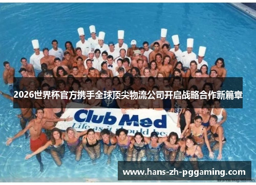 2026世界杯官方携手全球顶尖物流公司开启战略合作新篇章