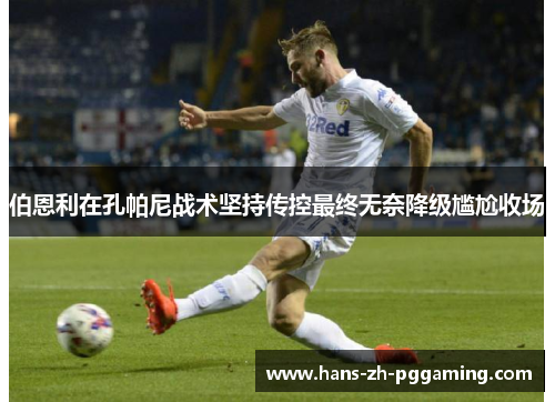 伯恩利在孔帕尼战术坚持传控最终无奈降级尴尬收场