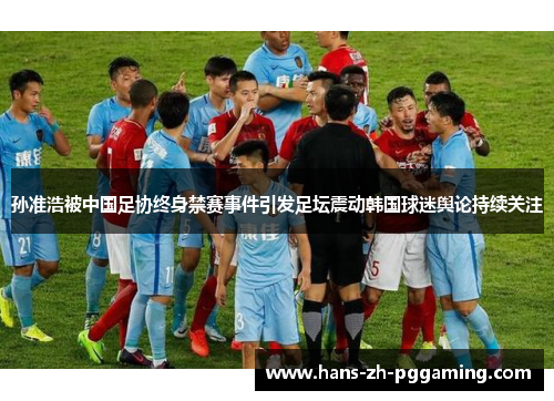 孙准浩被中国足协终身禁赛事件引发足坛震动韩国球迷舆论持续关注