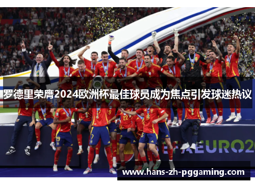 罗德里荣膺2024欧洲杯最佳球员成为焦点引发球迷热议