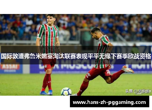 国际敦遭弗鲁米嫩塞淘汰联赛表现平平无缘下赛季欧战资格 国际敦遭弗鲁米嫩塞淘汰联赛表现平平无缘下赛季欧战资格